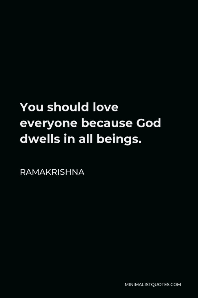 Ramakrishna Quote - You should love everyone because God dwells in all beings.