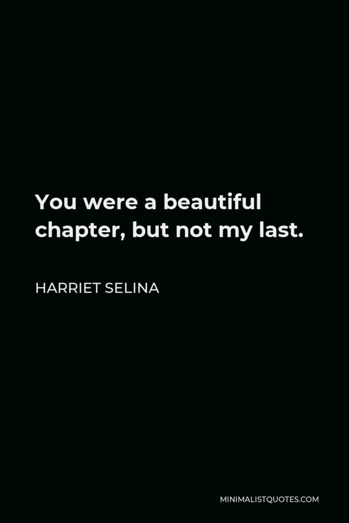 Harriet Selina Quote - You were a beautiful chapter, but not my last.