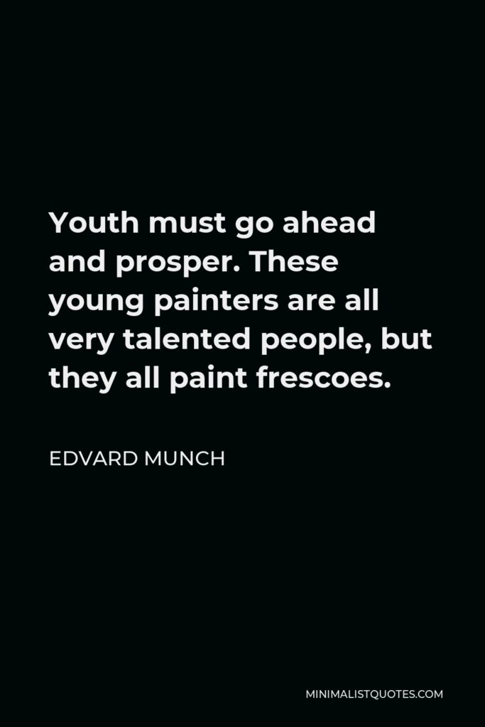 Edvard Munch Quote - Youth must go ahead and prosper. These young painters are all very talented people, but they all paint frescoes.