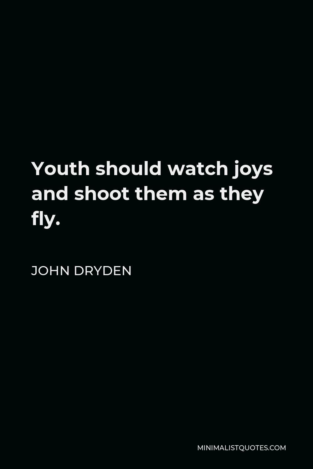 John Dryden Quote - Youth should watch joys and shoot them as they fly.