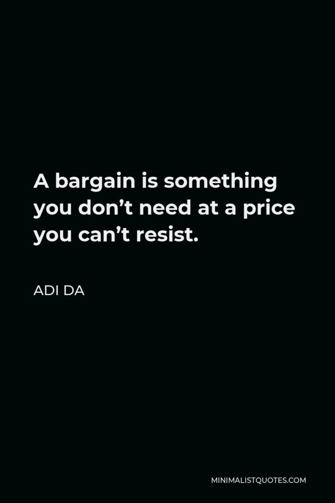 Adi Da Quote - A bargain is something you don’t need at a price you can’t resist.