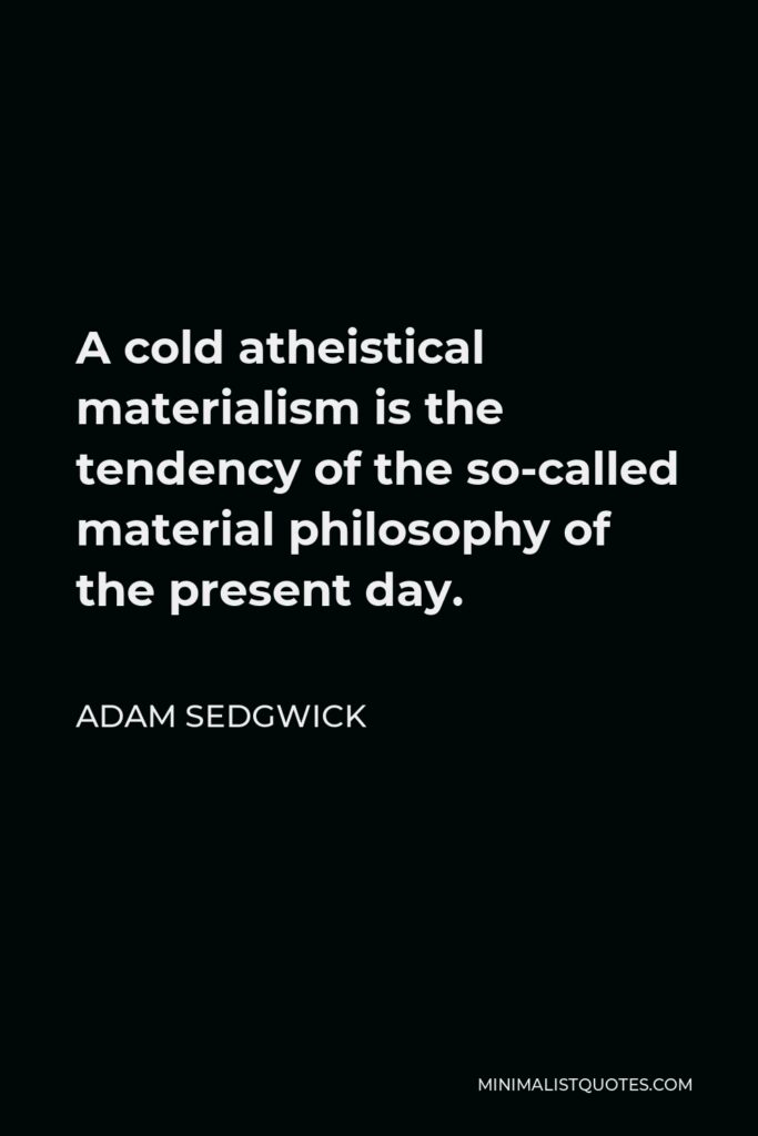 Adam Sedgwick Quote - A cold atheistical materialism is the tendency of the so-called material philosophy of the present day.