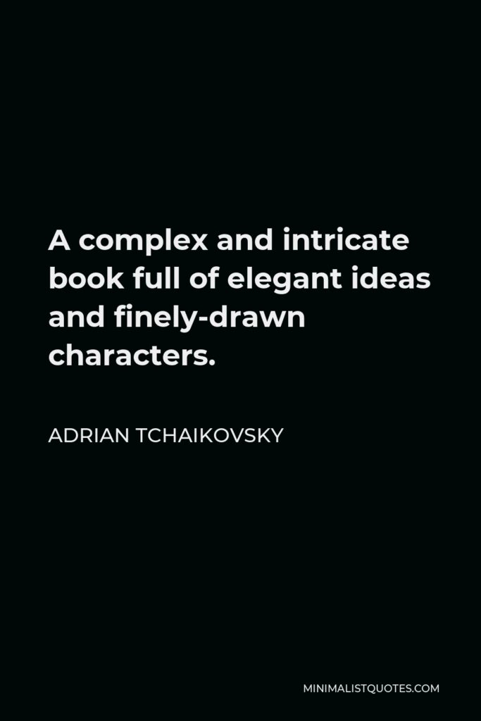 Adrian Tchaikovsky Quote - A complex and intricate book full of elegant ideas and finely-drawn characters.