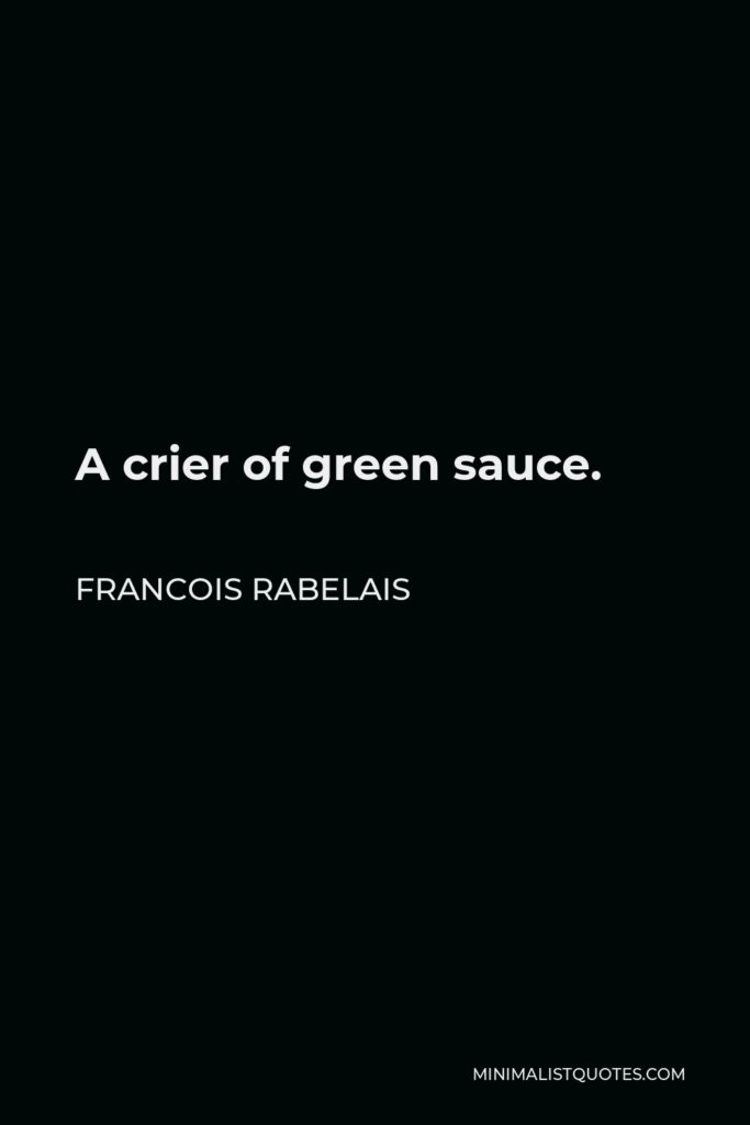 Francois Rabelais Quote - A crier of green sauce.