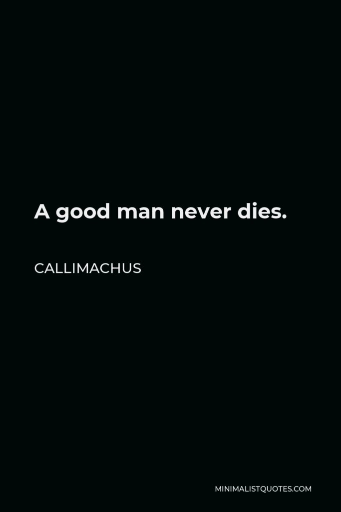Callimachus Quote - A good man never dies.