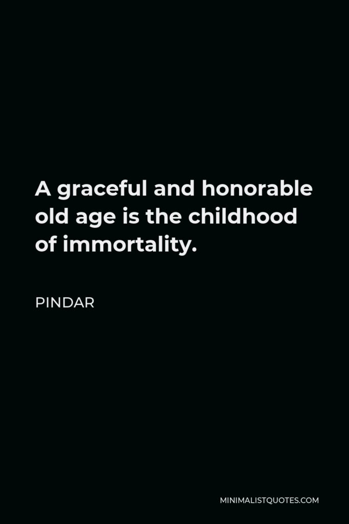 Pindar Quote - A graceful and honorable old age is the childhood of immortality.