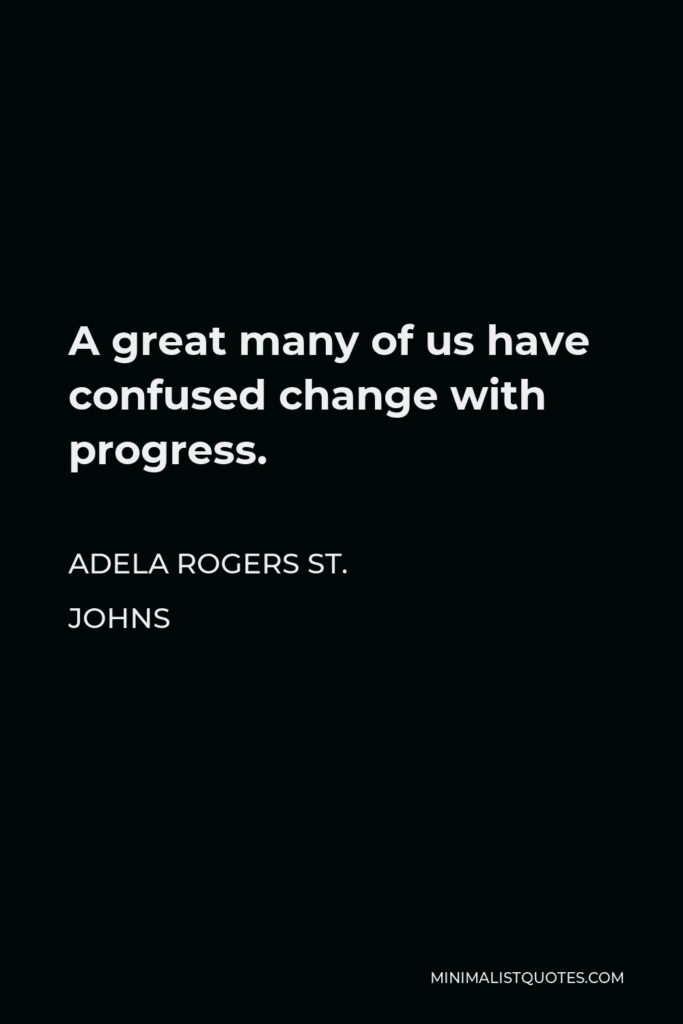 Adela Rogers St. Johns Quote - A great many of us have confused change with progress.