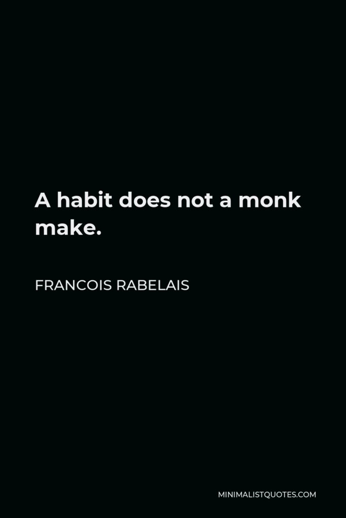 Francois Rabelais Quote - A habit does not a monk make.