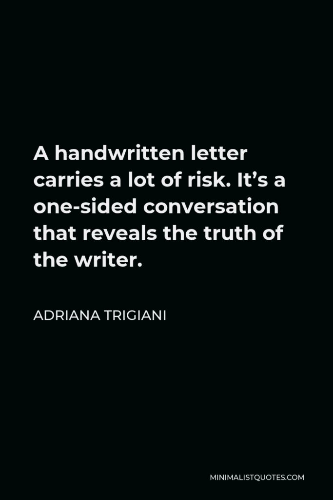 Adriana Trigiani Quote - A handwritten letter carries a lot of risk. It’s a one-sided conversation that reveals the truth of the writer.