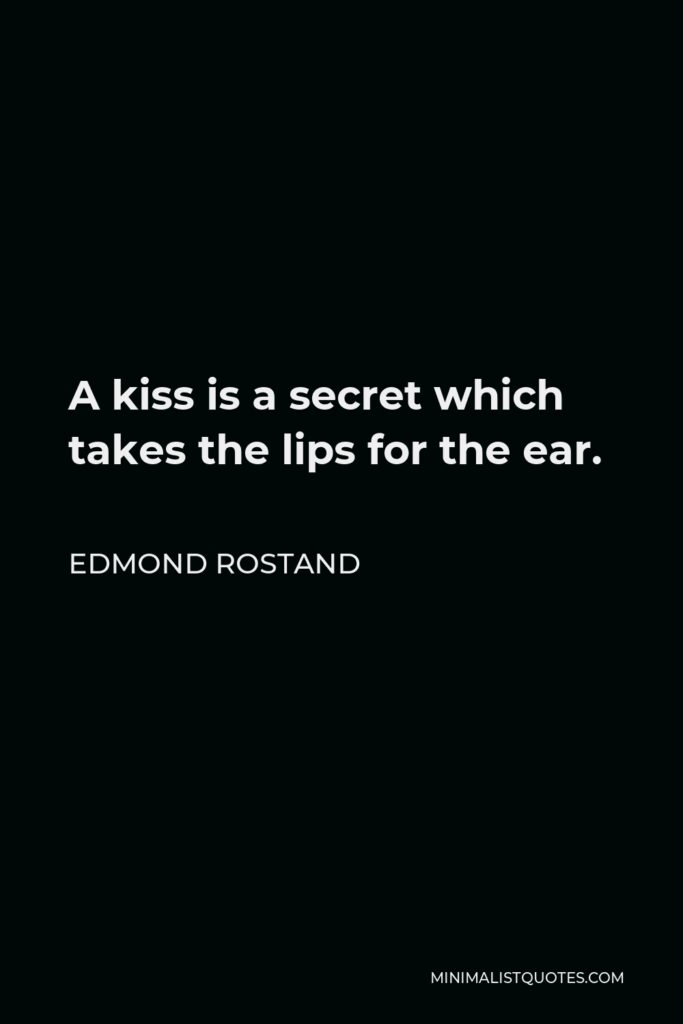 Edmond Rostand Quote - A kiss is a secret which takes the lips for the ear.