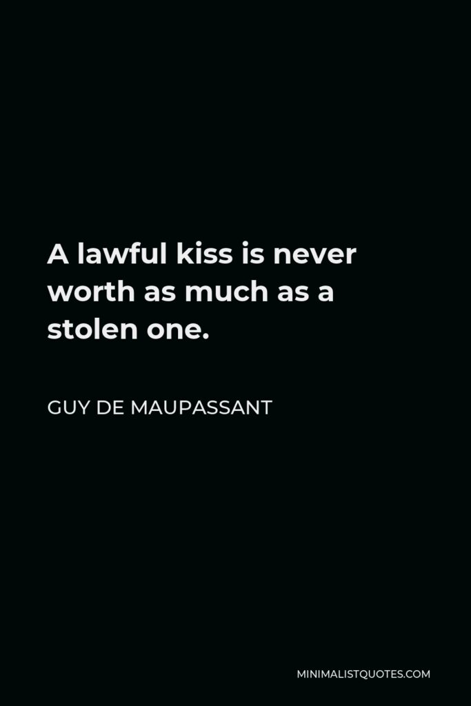 Guy de Maupassant Quote - A lawful kiss is never worth as much as a stolen one.