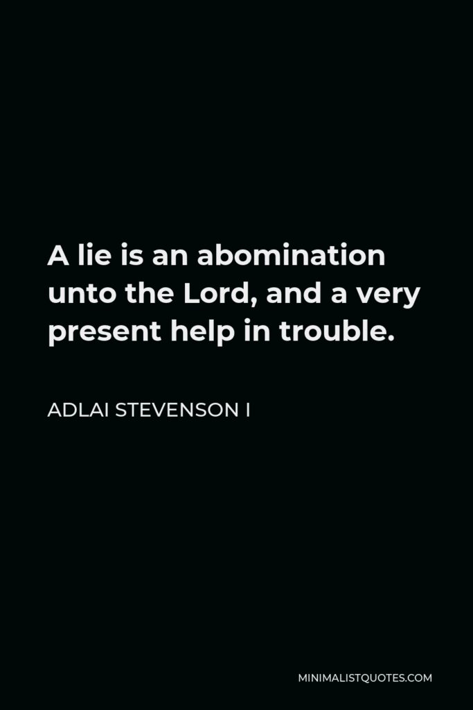 Adlai Stevenson I Quote - A lie is an abomination unto the Lord, and a very present help in trouble.