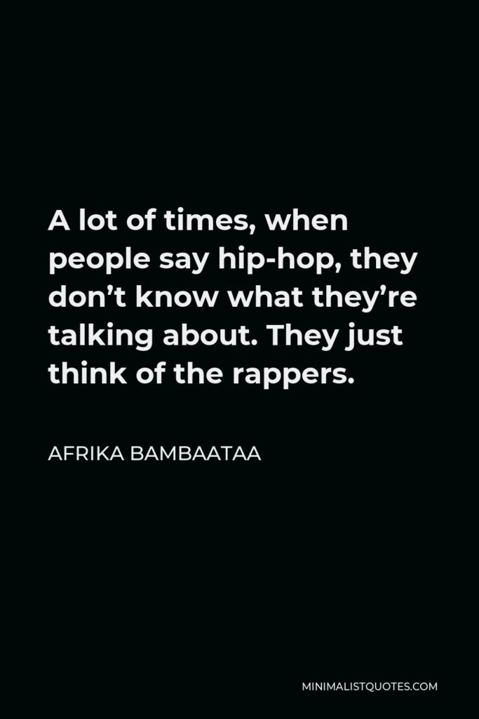 Afrika Bambaataa Quote - A lot of times, when people say hip-hop, they don’t know what they’re talking about. They just think of the rappers.