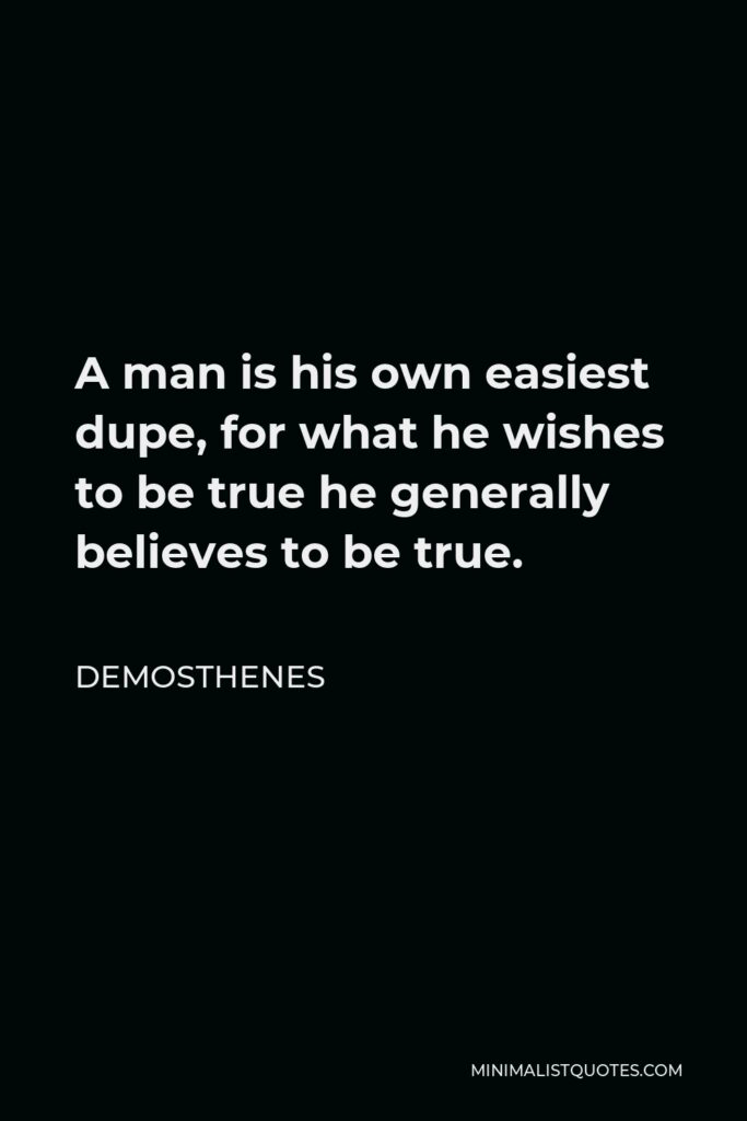 Demosthenes Quote - A man is his own easiest dupe, for what he wishes to be true he generally believes to be true.