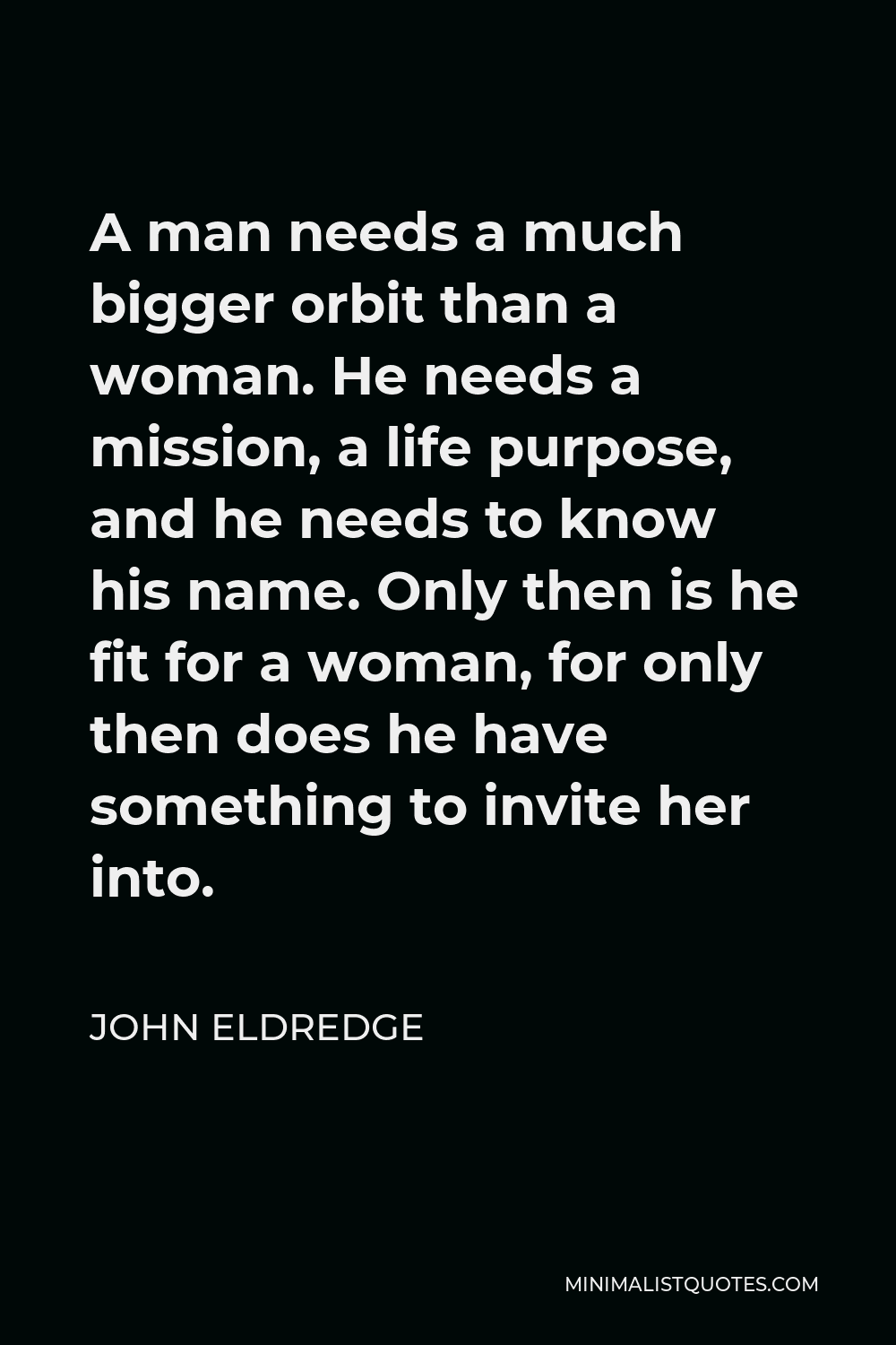 John Eldredge Quote: A man needs a much bigger orbit than a woman