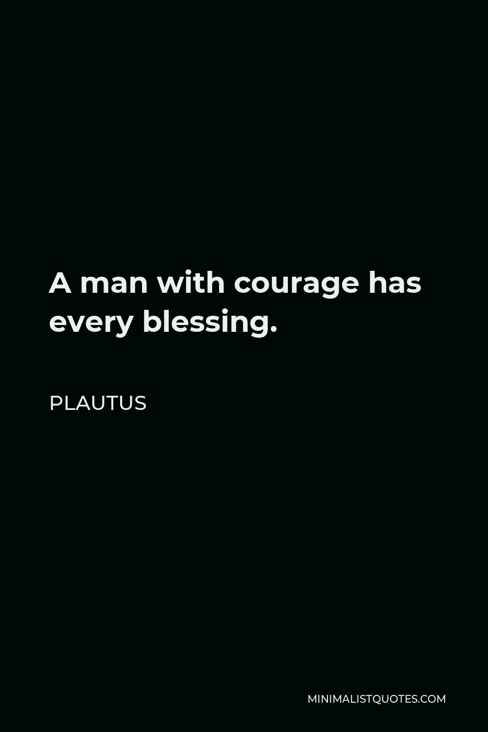 Plautus Quote - A man with courage has every blessing.