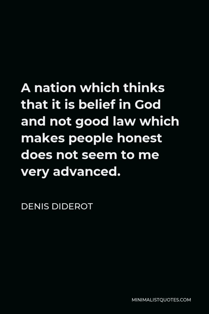 Denis Diderot Quote - A nation which thinks that it is belief in God and not good law which makes people honest does not seem to me very advanced.