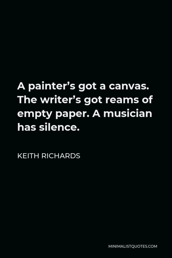 Keith Richards Quote - A painter’s got a canvas. The writer’s got reams of empty paper. A musician has silence.