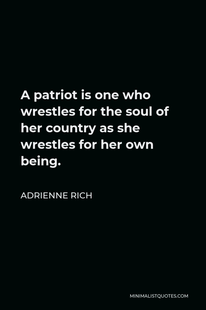 Adrienne Rich Quote - A patriot is one who wrestles for the soul of her country as she wrestles for her own being.