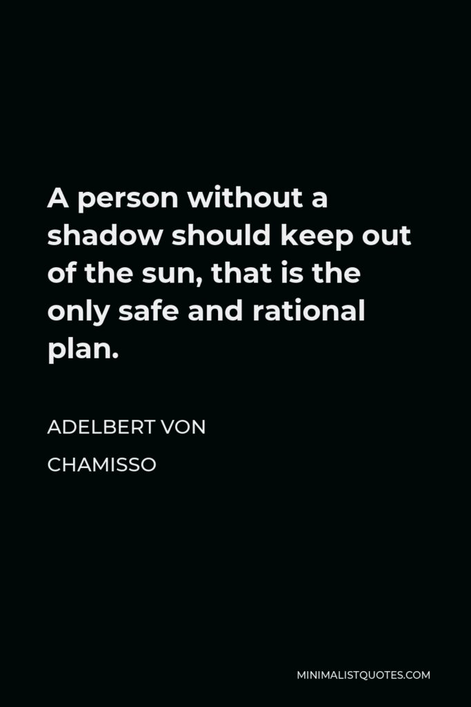 Adelbert von Chamisso Quote - A person without a shadow should keep out of the sun, that is the only safe and rational plan.