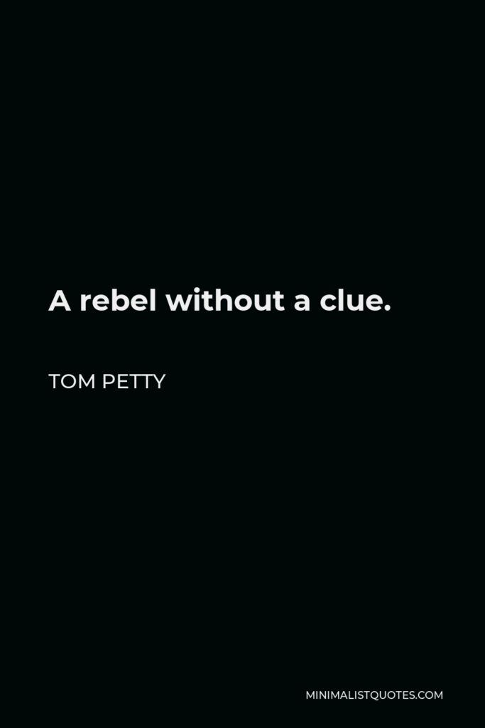 Tom Petty Quote - A rebel without a clue.