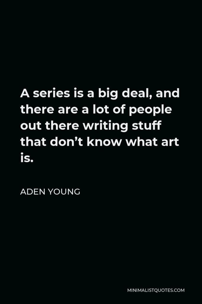 Aden Young Quote - A series is a big deal, and there are a lot of people out there writing stuff that don’t know what art is.