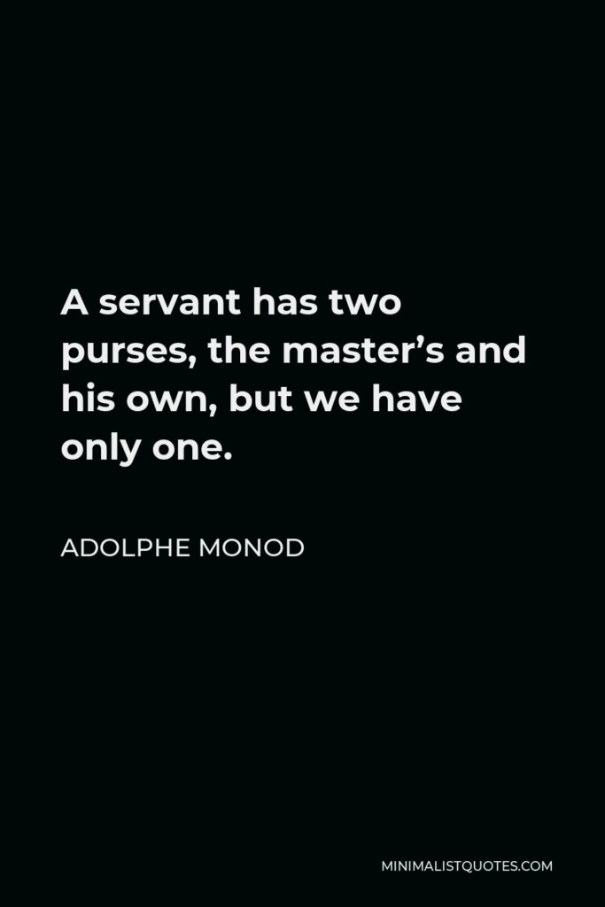 Adolphe Monod Quote - A servant has two purses, the master’s and his own, but we have only one.