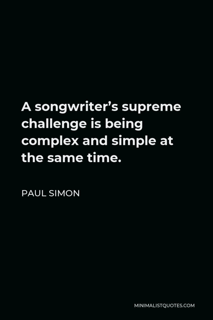 Paul Simon Quote - A songwriter’s supreme challenge is being complex and simple at the same time.
