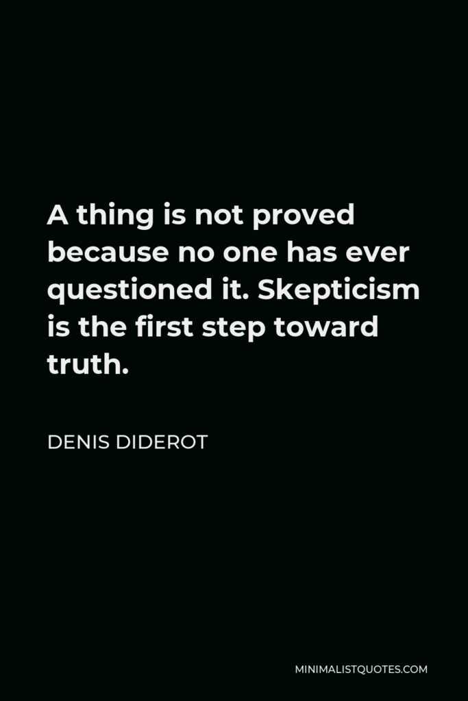 Denis Diderot Quote - A thing is not proved because no one has ever questioned it. Skepticism is the first step toward truth.