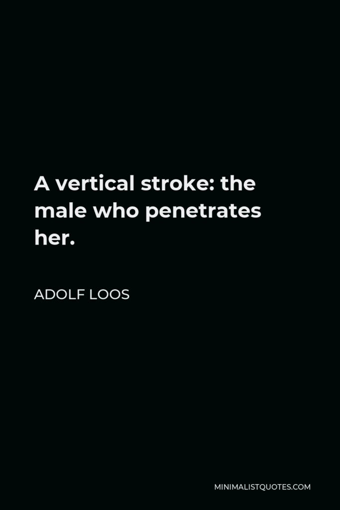 Adolf Loos Quote - A vertical stroke: the male who penetrates her.