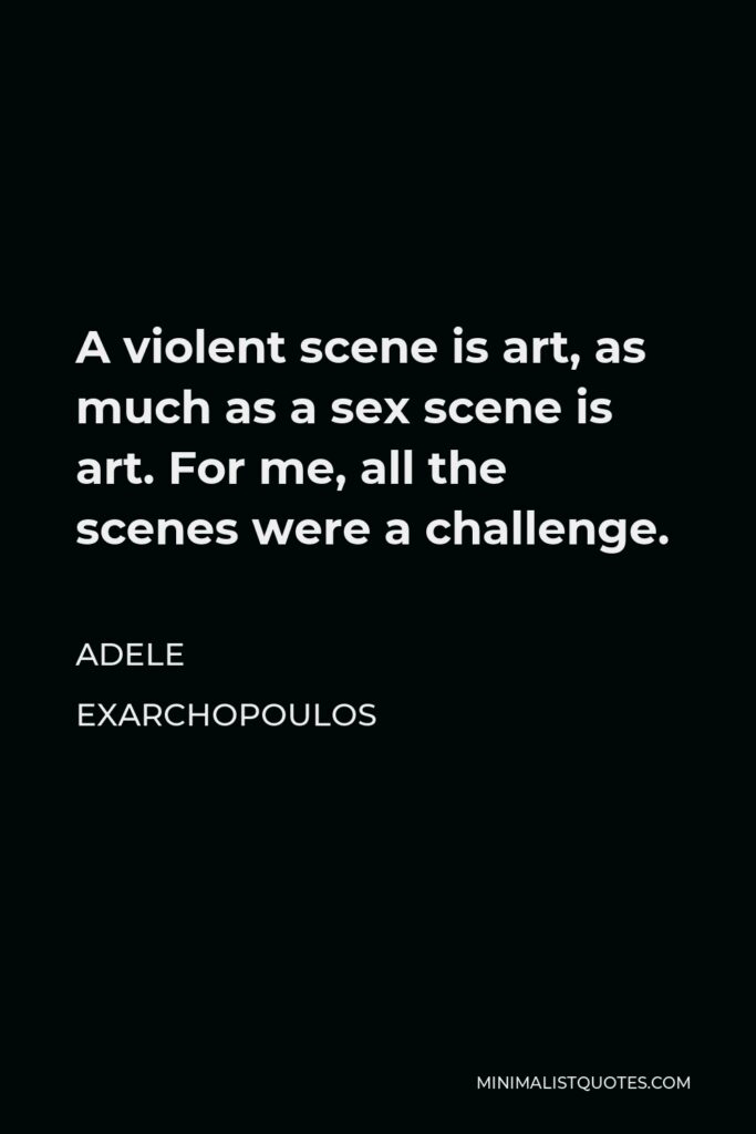 Adele Exarchopoulos Quote - A violent scene is art, as much as a sex scene is art. For me, all the scenes were a challenge.