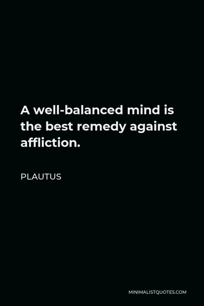 Plautus Quote - A well-balanced mind is the best remedy against affliction.