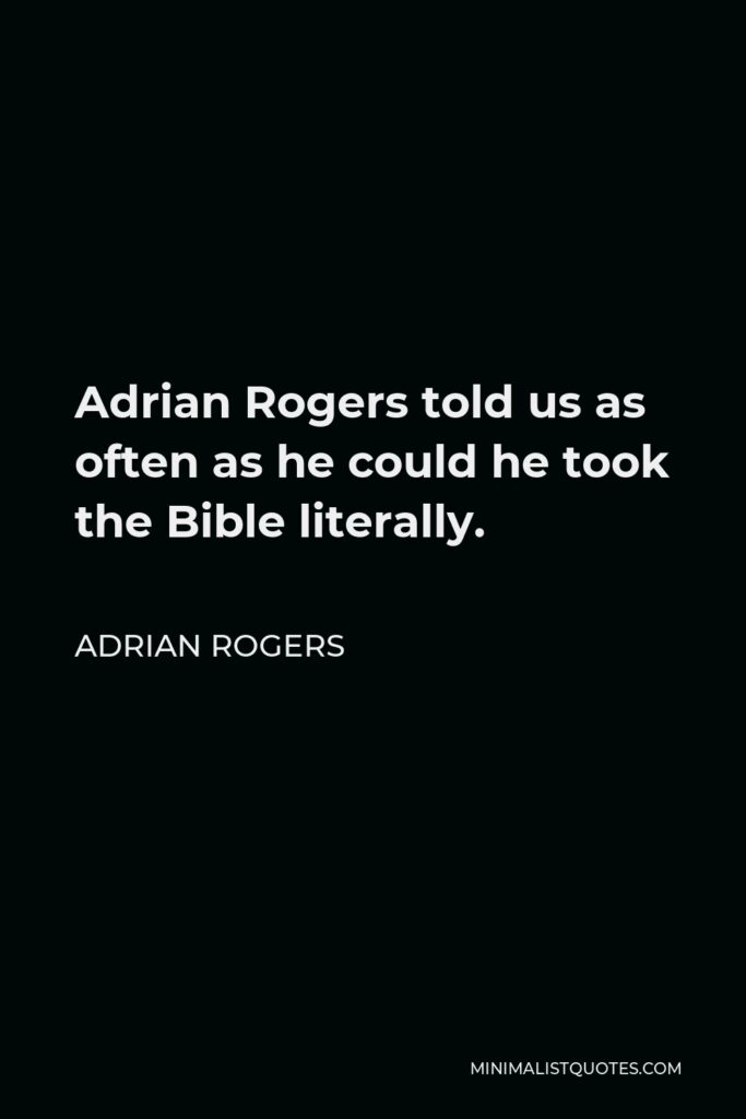 Adrian Rogers Quote - Adrian Rogers told us as often as he could he took the Bible literally.