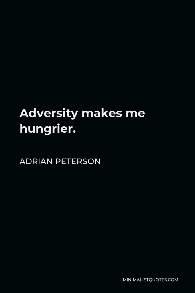 Adrian Peterson Quote - Adversity makes me hungrier.