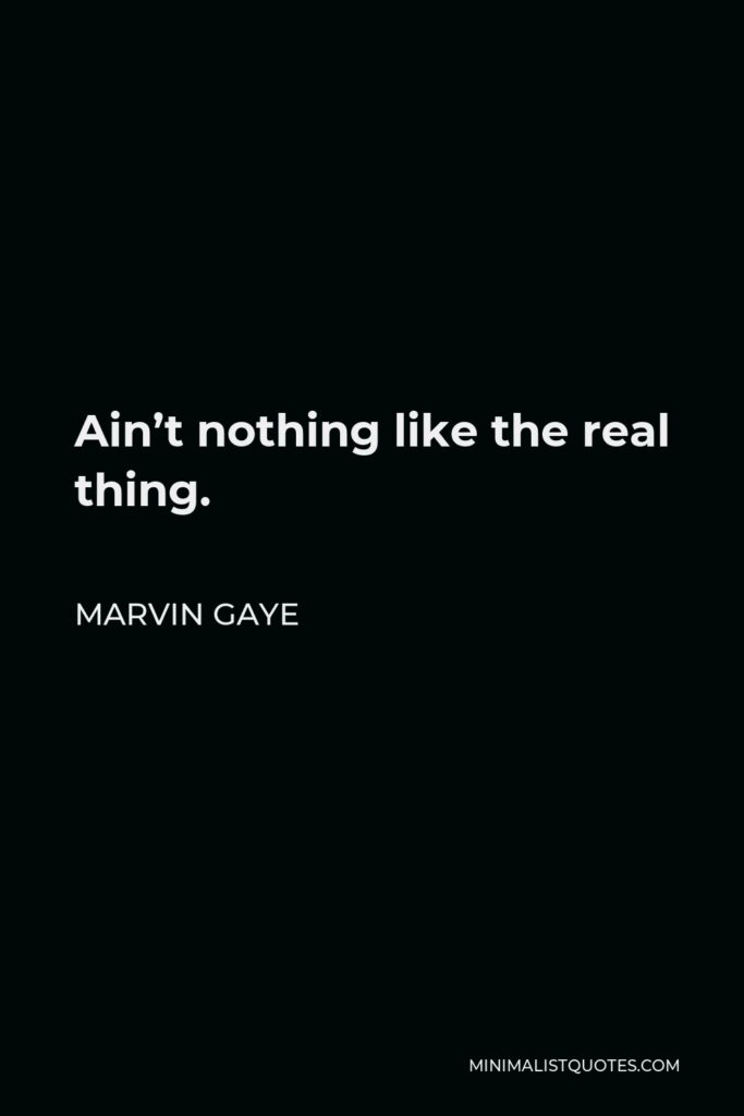 Marvin Gaye Quote - Ain’t nothing like the real thing.