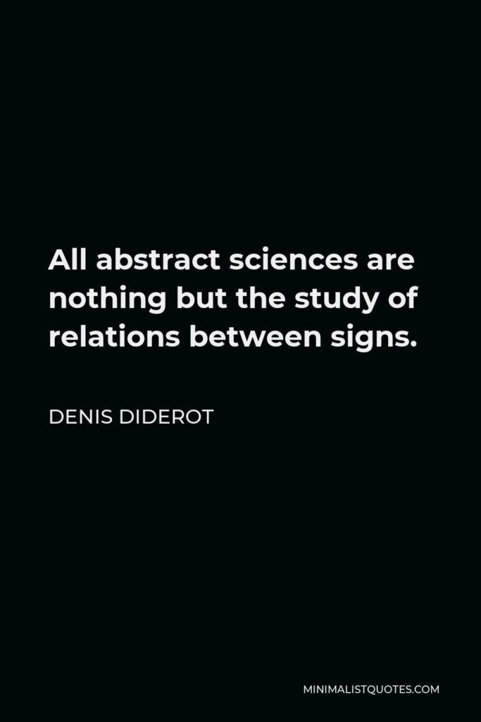Denis Diderot Quote - All abstract sciences are nothing but the study of relations between signs.
