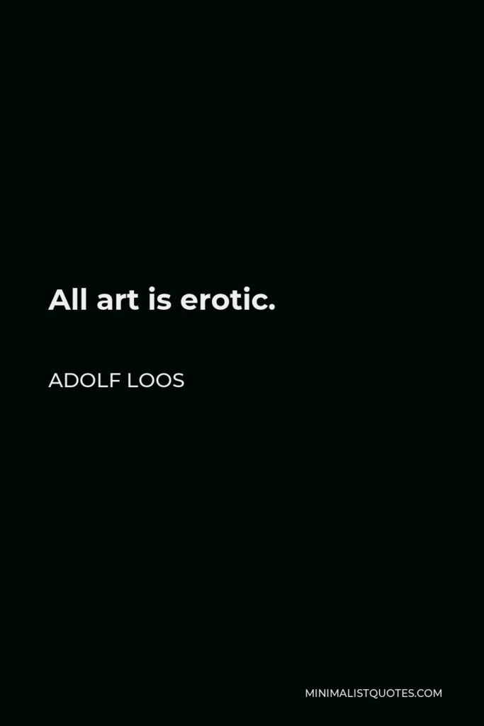 Adolf Loos Quote - All art is erotic.