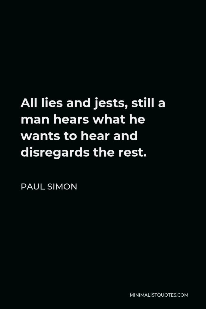 Paul Simon Quote - All lies and jests, still a man hears what he wants to hear and disregards the rest.