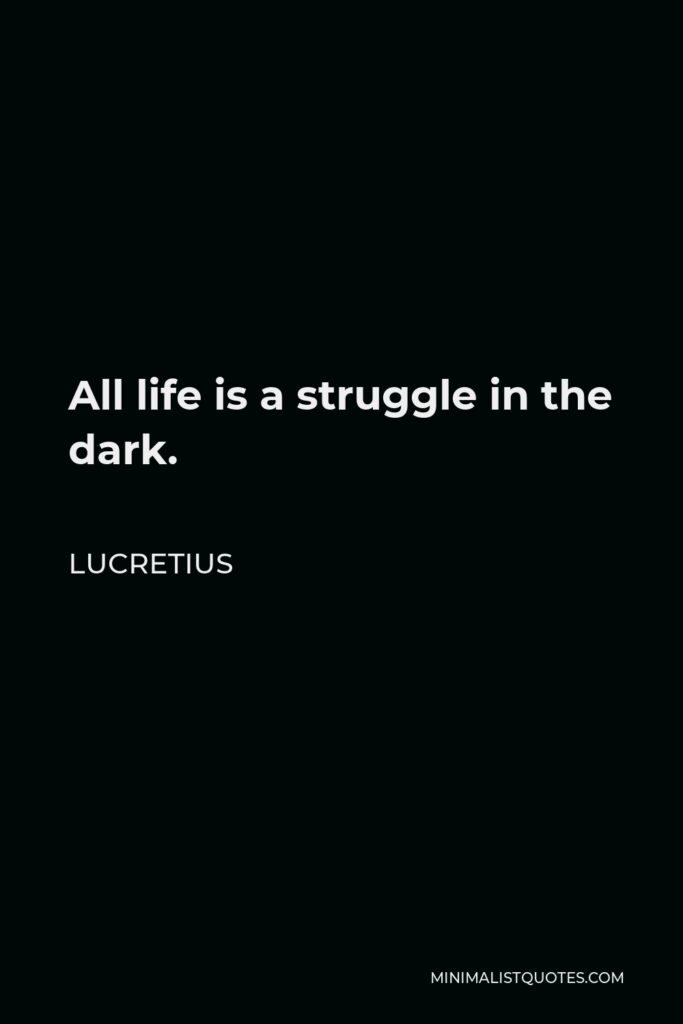 Lucretius Quote - All life is a struggle in the dark.