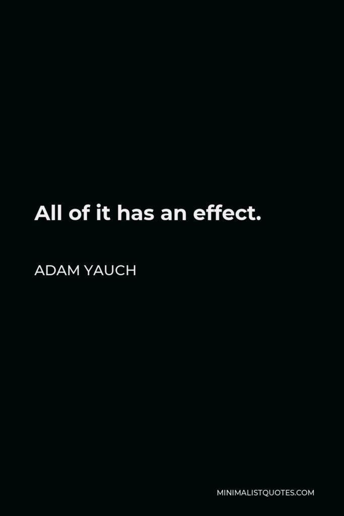 Adam Yauch Quote - All of it has an effect.