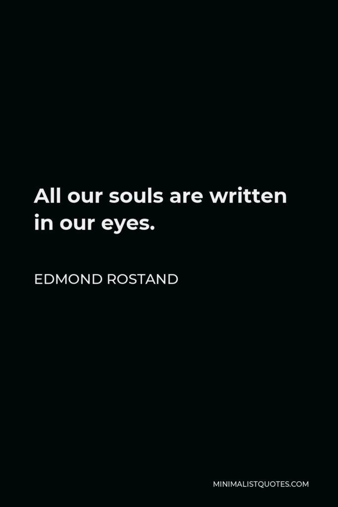 Edmond Rostand Quote - All our souls are written in our eyes.