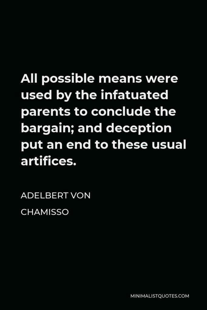 Adelbert von Chamisso Quote - All possible means were used by the infatuated parents to conclude the bargain; and deception put an end to these usual artifices.