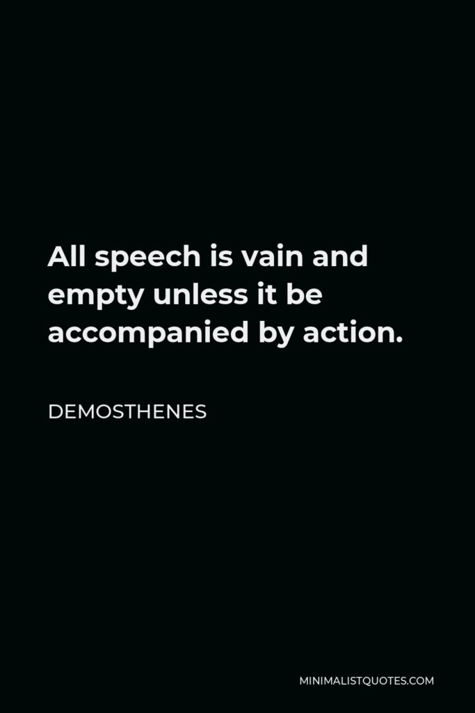 Demosthenes Quote - All speech is vain and empty unless it be accompanied by action.