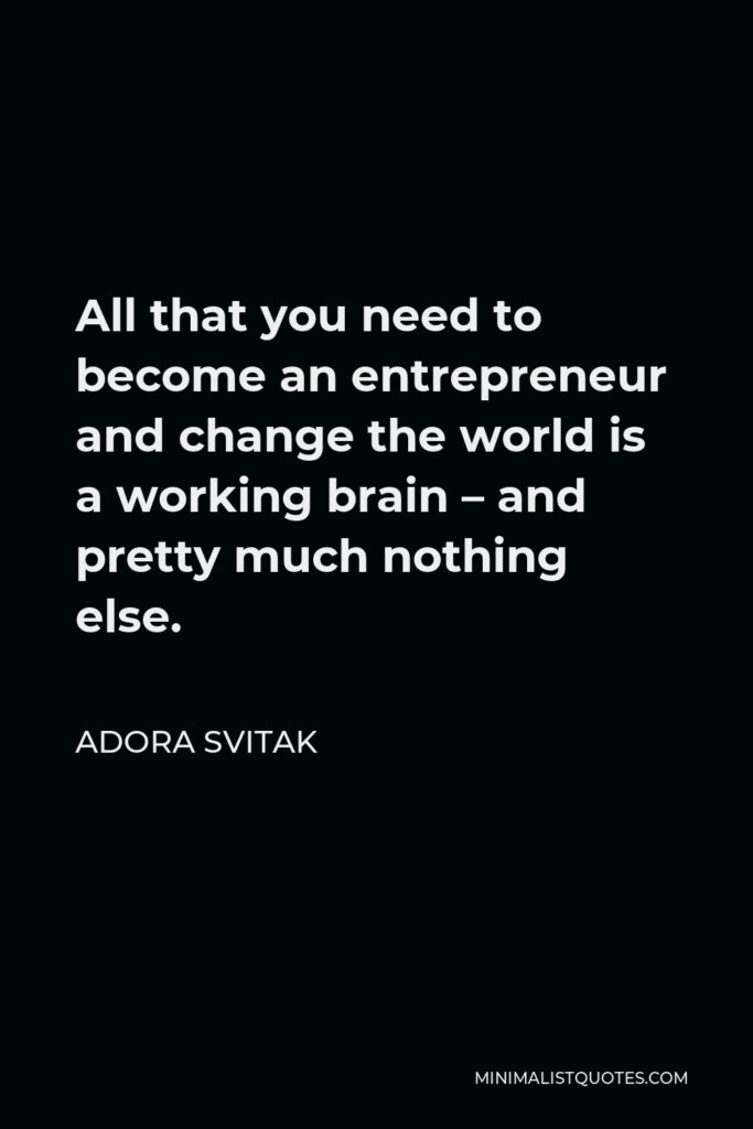 Adora Svitak Quote - All that you need to become an entrepreneur and change the world is a working brain – and pretty much nothing else.