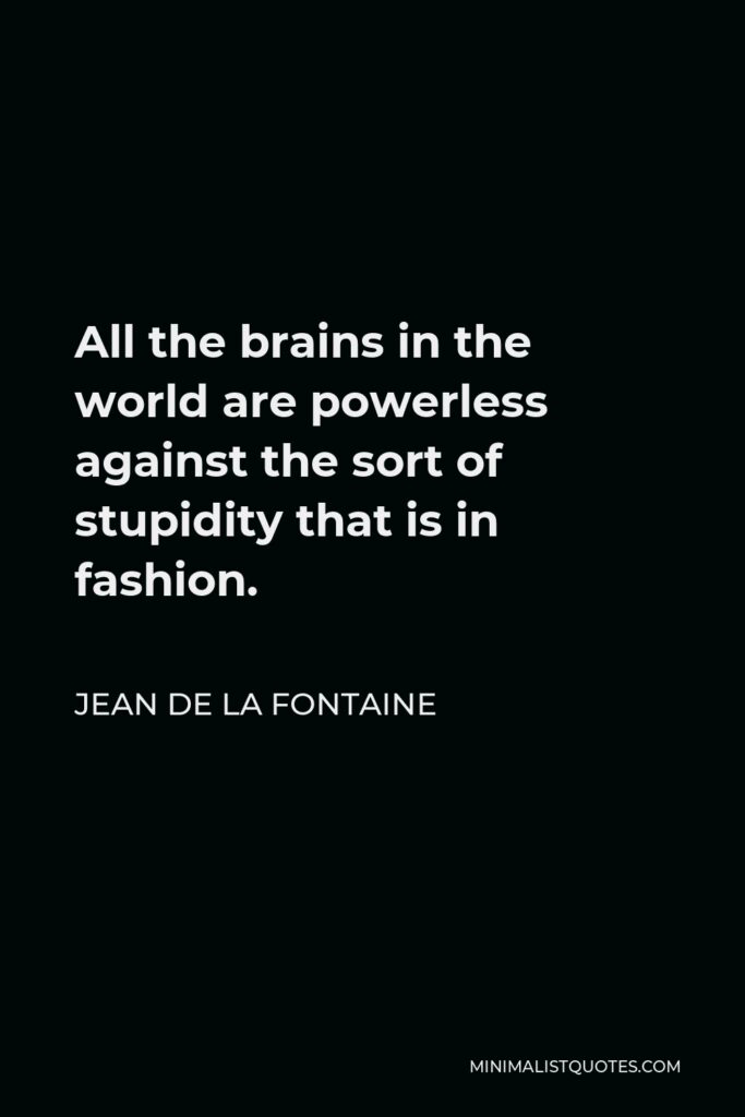 Jean de La Fontaine Quote - All the brains in the world are powerless against the sort of stupidity that is in fashion.