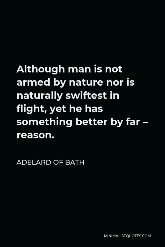 Adelard of Bath Quote - Although man is not armed by nature nor is naturally swiftest in flight, yet he has something better by far – reason.