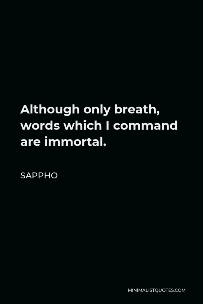 Sappho Quote - Although only breath, words which I command are immortal.