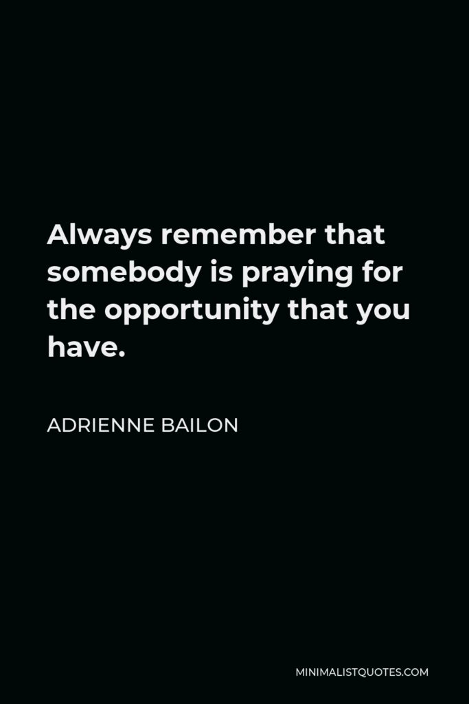 Adrienne Bailon Quote - Always remember that somebody is praying for the opportunity that you have.