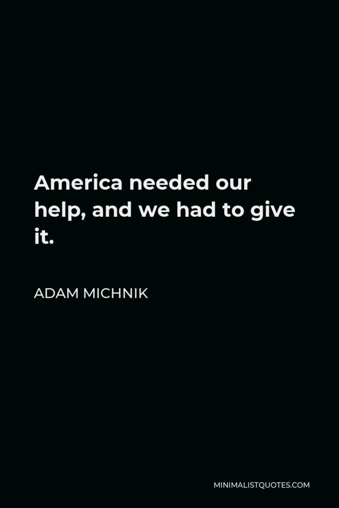 Adam Michnik Quote - America needed our help, and we had to give it.