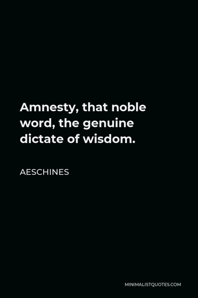 Aeschines Quote - Amnesty, that noble word, the genuine dictate of wisdom.